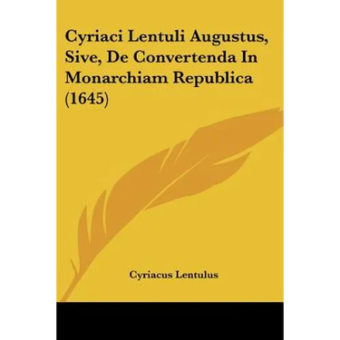 Cyriaci Lentuli Augustus, Sive, De Convertenda In Monarchiam Republica (1645)