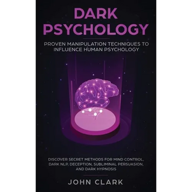 Dark Psychology: Proven Manipulation Techniques to Influence Human Psychology: Discover Secret Methods for Mind Control, Dark NLP, Deception, Sublimin