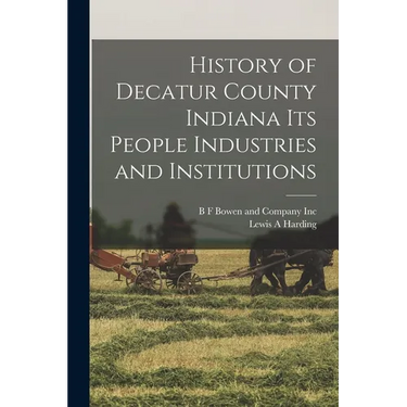 History of Decatur County Indiana its People Industries and Institutions