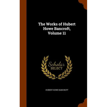 The Works of Hubert Howe Bancroft, Volume 11