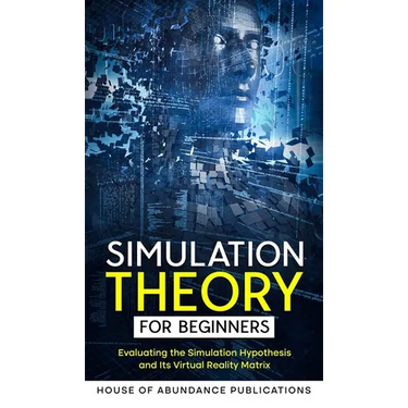 Simulation Theory for Beginners: Evaluating the Simulation Hypothesis and Its Virtual Reality Matrix