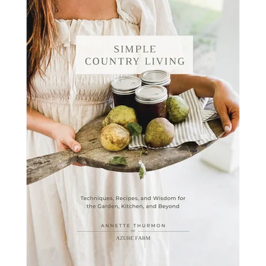 Simple Country Living: Techniques, Recipes, and Wisdom for the Garden, Kitchen, and Beyond