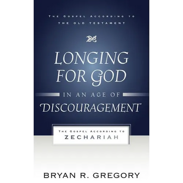 Longing for God in an Age of Discouragement: The Gospel According to Zechariah