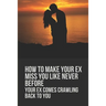 How To Make Your Ex Miss You Like Never Before: Your Ex Comes Crawling Back To You: Way To Make Your Boyfriend Come Back