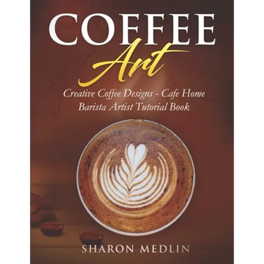 Coffee Art: Creative Coffee Designs - Cafe Home Barista Artist Tutorial Book
