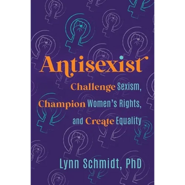 Antisexist: Challenge Sexism, Champion Women's Rights, and Create Equality