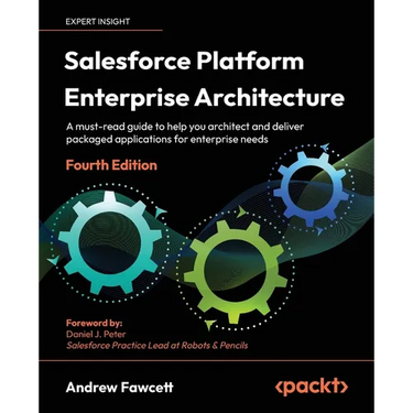 Salesforce Platform Enterprise Architecture - Fourth Edition: A must-read guide to help you architect and deliver packaged applications for enterprise