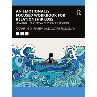 An Emotionally Focused Workbook for Relationship Loss: Healing Heartbreak Session By Session