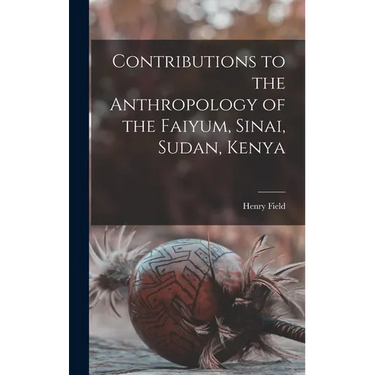 Contributions to the Anthropology of the Faiyum, Sinai, Sudan, Kenya