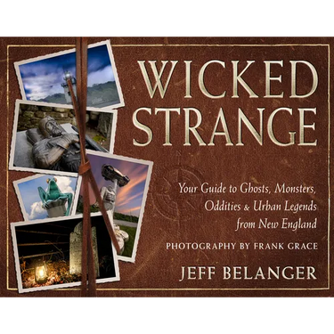 Wicked Strange: Your Guide to Ghosts, Monsters, Oddities, and Urban Legends from New England
