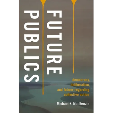 Future Publics: Democracy, Deliberation, and Future-Regarding Collective Action