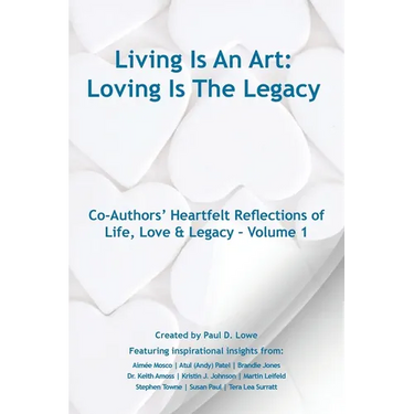 Living Is An Art - Loving Is The Legacy: Co-Authors' Heartfelt Reflections of Life, Love & Legacy - Volume 1