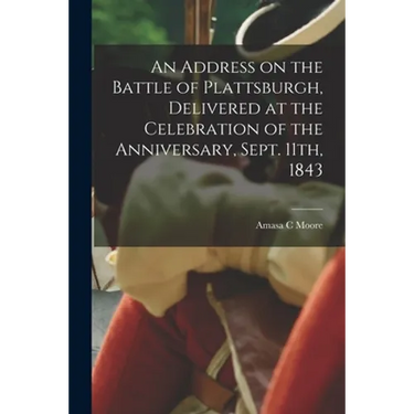 An Address on the Battle of Plattsburgh, Delivered at the Celebration of the Anniversary, Sept. 11th, 1843