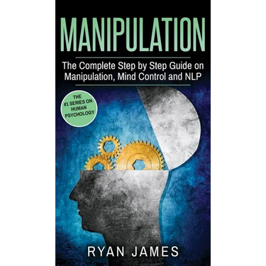 Manipulation: The Complete Step by Step Guide on Manipulation, Mind Control and NLP (Manipulation Series) (Volume 3)