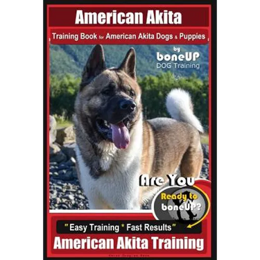American Akita Training Book for American Akita Dogs & Puppies By BoneUP DOG Training: Are You Ready to Bone Up? Easy Training * Fast Results American