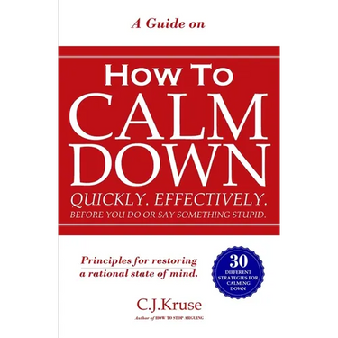 A Guide On How To CALM DOWN: Quickly. Effectively. Before You Do Or Say Something STUPID.