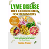 Lyme Disease Diet Cookbook for Beginners: A Beginner's Guide To Lyme Simple Nutritious Recipes And Essential Tips For Managing Tick- Borne Diseases