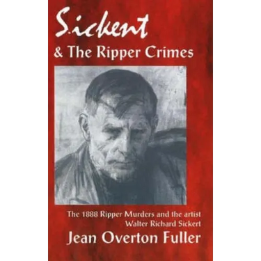 Sickert and the Ripper Crimes: 1888 Ripper Murders and the artist Walter Richard Sickert