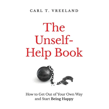 The Unself-Help Book: How to Get Out of Your Own Way and Start Being Happy