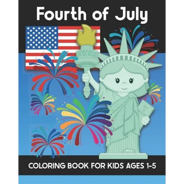 Fourth of July Coloring Book for Kids Ages 1-5: Coloring Patriotic Independence Day USA America Images! Fireworks, State of Liberty, Eagle, Flags, Kid