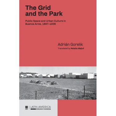 The Grid and the Park: Public Space and Urban Culture in Buenos Aires, 1887-1936