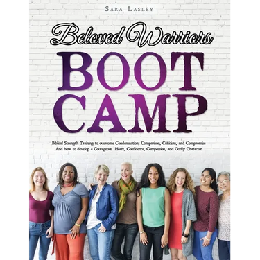 Beloved Warriors Boot Camp: Biblical Strength Training to overcome Condemnation, Comparison, Criticism, and Compromise; Instead developing a Courageou