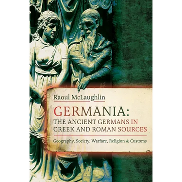 Germania: The Ancient Germans in Greek and Roman Sources: Geography, Society, Warfare, Religion, and Customs