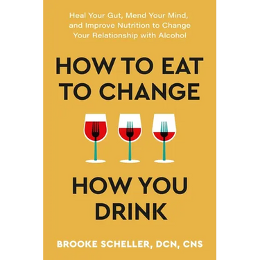 How to Eat to Change How You Drink: Heal Your Gut, Mend Your Mind, and Improve Nutrition to Change Your Relationship with Alcohol