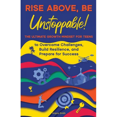 Rise Above, Be Unstoppable!: The Ultimate Growth Mindset for Teens to Overcome Challenges, Build Resilience, and Prepare for Success