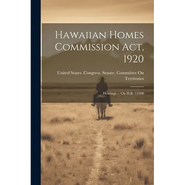 Hawaiian Homes Commission Act, 1920: Hearings ... On H.R. 13500