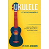 Ukulele for Beginners: Learn to Play the Ukulele, Read Music and Play Songs