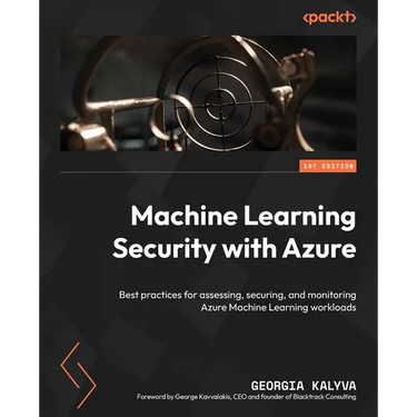 Machine Learning Security with Azure: Best practices for assessing, securing, and monitoring Azure Machine Learning workloads