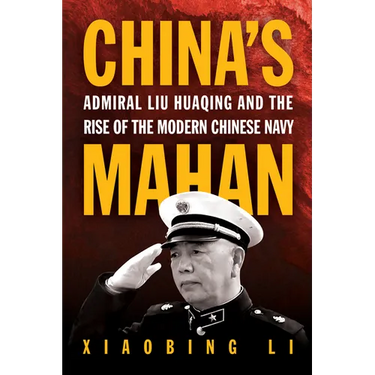 China's Mahan: Admiral Liu Huaqing and the Rise of the Modern Chinese Navy