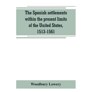 The Spanish settlements within the present limits of the United States, 1513-1561