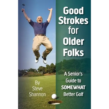 Good Strokes for Older Folks: A Senior's Guide to Somewhat Better Golf
