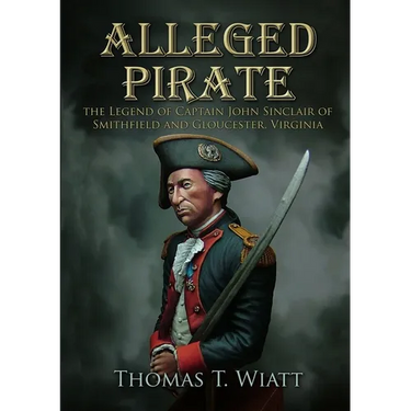 Alleged Pirate: the Legend of Captain John Sinclair of Smithfield and Gloucester, Virginia