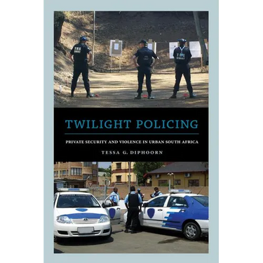 Twilight Policing: Private Security and Violence in Urban South Africa