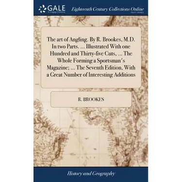 The art of Angling. By R. Brookes, M.D. In two Parts. ... Illustrated With one Hundred and Thirty-five Cuts, ... The Whole Forming a Sportsman's Magaz