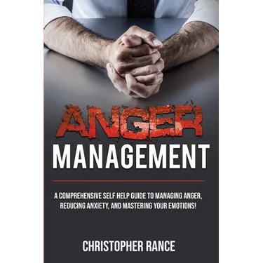 Anger Management: A comprehensive self-help guide to managing anger, reducing anxiety, and mastering your emotions!