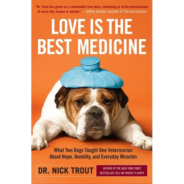 Love Is the Best Medicine: What Two Dogs Taught One Veterinarian about Hope, Humility, and Everyday Miracles