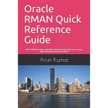 Oracle RMAN Quick Reference Guide: 200+ RMAN scripts and lab activities that helps you in your daily database administration