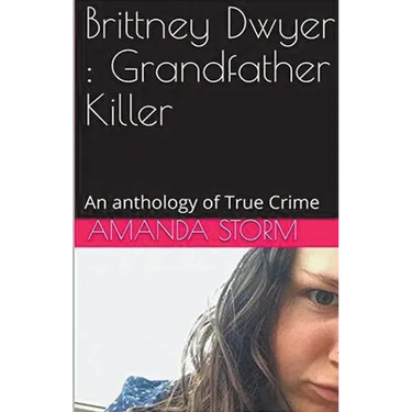 Brittney Dwyer: Grandfather Killer An Anthology of True Crime