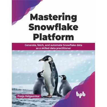 Mastering Snowflake Platform: Generate, fetch, and automate Snowflake data as a skilled data practitioner (English Edition)