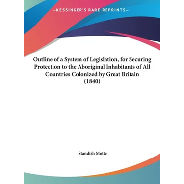 Outline of a System of Legislation, for Securing Protection to the Aboriginal Inhabitants of All Countries Colonized by Great Britain (1840)