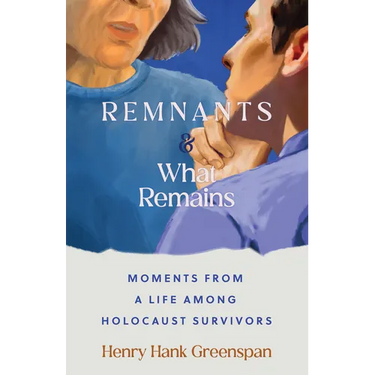 Remnants and What Remains: Moments from a Life Among Holocaust Survivors