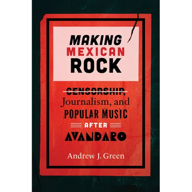 Making Mexican Rock: Censorship, Journalism, and Popular Music after Avándaro