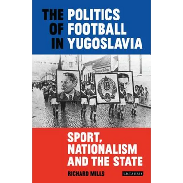 The Politics of Football in Yugoslavia: Sport, Nationalism and the State