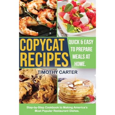 Copycat Recipes: Step-by-Step Cookbook to Making America's Most Popular Restaurant Dishes. Quick and Easy to Prepare Meals at Home.
