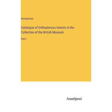 Catalogue of Orthopterous Insects in the Collection of the British Museum: Part I