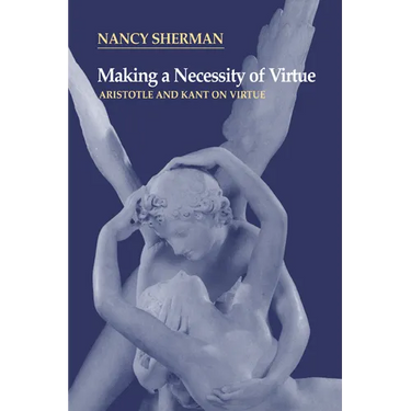 Making a Necessity of Virtue: Aristotle and Kant on Virtue